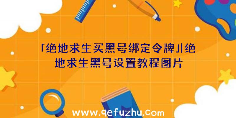 「绝地求生买黑号绑定令牌」|绝地求生黑号设置教程图片